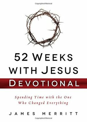 52 Weeks with Jesus Devotional: Spending Time with the One Who Changed Everything by James Merritt