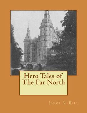 Hero Tales of The Far North by Jacob A. Riis