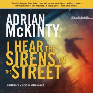 I Hear the Sirens in the Street: A Detective Sean Duffy Novel by Adrian McKinty