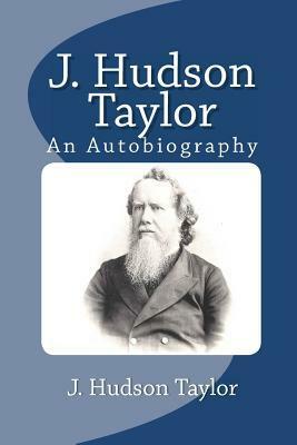 J. Hudson Taylor: An Autobiography by James Hudson Taylor