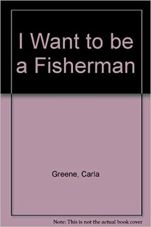 I Want to Be a Fisherman by Carla Greene