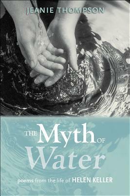 The Myth of Water: Poems from the Life of Helen Keller by Jeanie Thompson