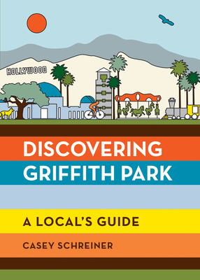 Discovering Griffith Park: A Local's Guide by Casey Schreiner