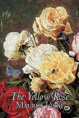 The Yellow Rose by Maurus Jokai, Fiction, Political, Action & Adventure, Fantasy by Mor J. Kai, Maurus Jókai