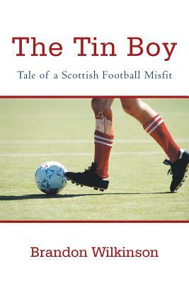 The Tin Boy: Tale of a Scottish Football Misfit by Brandon Wilkinson