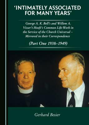 Intimately Associated for Many Years': George K. A. Bellas and Willem A. Visser 't Hooft's Common Life-Work in the Service of the Church Universal a M by Gerhard Besier