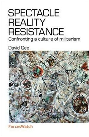 Spectacle Reality Resistance, Confronting a culture of militarism by David Gee
