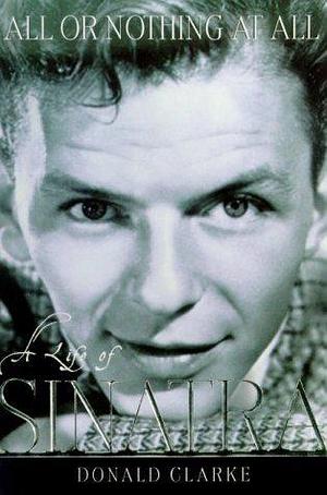 All or Nothing at All: A Life of Frank Sinatra by Donald Clarke, Donald Clarke