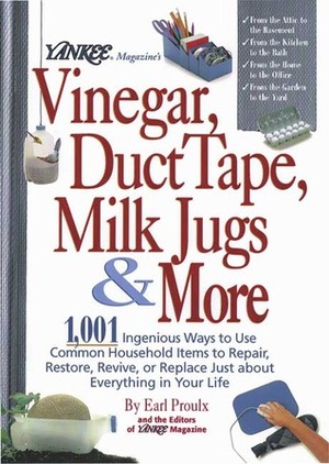 Yankee Magazine's Vinegar, Duct Tape, Milk Jugs & More: 1,001 Ingenious Ways to Use Common Household Items to Repair, Restore, Revive, or Replace Just About Everything in Your Life by Fay Sweet, Earl Proulx, Eric Gustafson