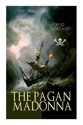 The Pagan Madonna: A Tale of a Grand Theft, Thrilling Adventure and Treasure Hunt by Harold Macgrath