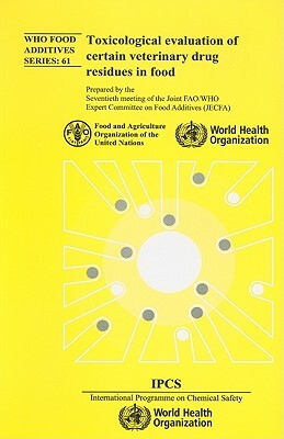 Toxicological Evaluations of Certain Veterinary Drug Residues in Food: Eighty-First Meeting of the Joint Fao/Who Expert Committee on Food Additives (J by Food and Agriculture Organization of the, World Health Organization