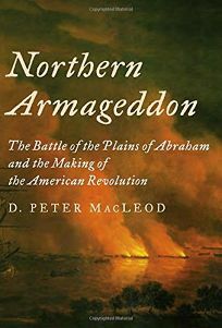 Northern Armageddon: The Battle of the Plains of Abraham and the Making of the American Revolution by D. Peter Macleod