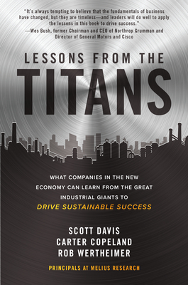 Lessons from the Titans: What Companies in the New Economy Can Learn from the Great Industrial Giants to Drive Sustainable Success by Rob Wertheimer, Carter Copeland, Scott Davis