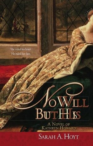 No Will But His: A Novel of Kathryn Howard by Sarah A. Hoyt