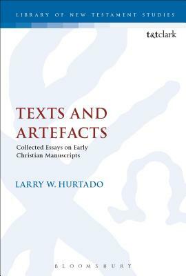 Texts and Artefacts: Selected Essays on Textual Criticism and Early Christian Manuscripts by Larry W. Hurtado