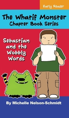 The Whatif Monster Chapter Book Series: Sebastian and the Wobbly Words by Michelle Nelson-Schmidt