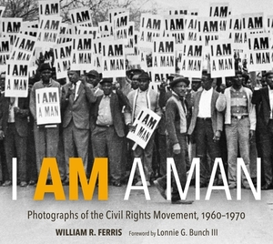I Am a Man: Photographs of the Civil Rights Movement, 1960-1970 by William R. Ferris