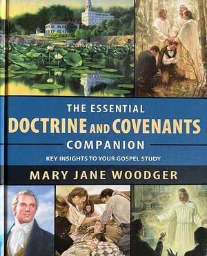 The Essential Doctrine and Covenants Companion: Key Insights to Your Gospel Study : Main Themes, Prominent People, Key Concepts about the Savior, and More by Mary Jane Woodger