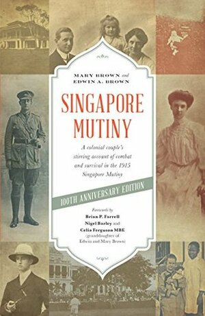 Singapore Mutiny: A Colonial Couple's Stirring Account of Combat and Survival in the 1915 Singapore Mutiny by Edwin A. Brown, Mary Brown