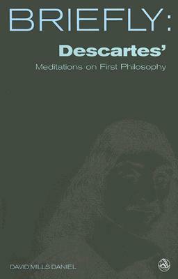 Briefly: Descartes' Meditations on First Philosophy by David Mills Daniel