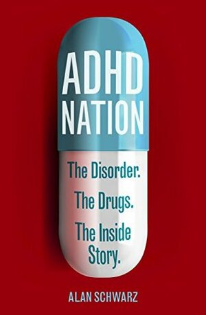ADHD Nation: The disorder. The drugs. The inside story. by Alan Schwarz