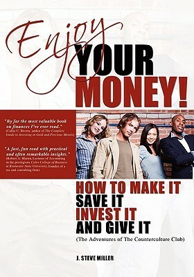 Enjoy Your Money!: How to Make It, Save It, Invest It and Give It by J. Steve Miller