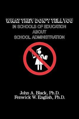 What They Don't Tell You in Schools of Education about School Administration by Fenwick W. English, John a. Black