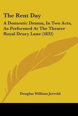 The Rent Day: A Domestic Drama, In Two Acts, As Performed At The Theater Royal Drury Lane (1832) by Douglas William Jerrold