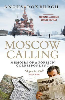 Moscow Calling: Memoirs of a Foreign Correspondent by Angus Roxburgh