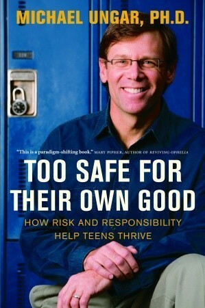 Too Safe for Their Own Good: How Risk and Responsibility Help Teens Thrive by Michael Ungar