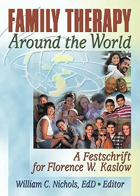 Family Therapy Around the World: A Festschrift for Florence W. Kaslow by William Nichols