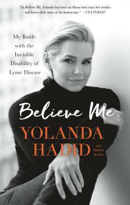 Believe Me: My Battle with the Invisible Disability of Lyme Disease by Yolanda Hadid