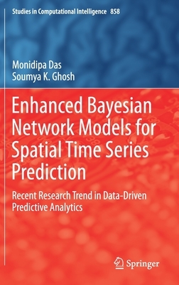 Enhanced Bayesian Network Models for Spatial Time Series Prediction: Recent Research Trend in Data-Driven Predictive Analytics by Soumya K. Ghosh, Monidipa Das