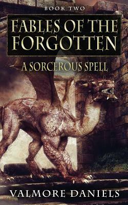 A Sorcerous Spell (Fables Of The Forgotten, Book Two) by Valmore Daniels
