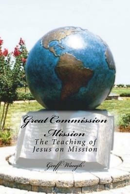 Great Commission Mission: The Teaching of Jesus on Mission by Geoff Waugh