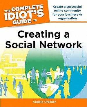 The Complete Idiot's Guide to Creating a Social Network by Angela Crocker