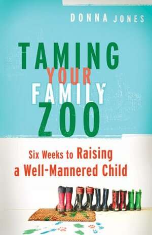 Taming Your Family Zoo: Six Weeks to Raising a Well-Mannered Child by Donna Jones