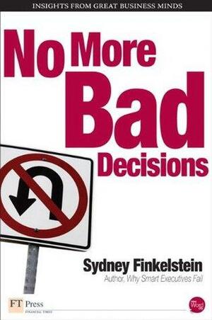 How to Not Make Bad Decisions by Sydney Finkelstein