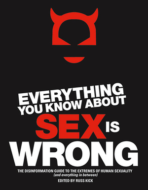 Everything You Know about Sex Is Wrong: The Disinformation Guide to the Extremes of Human Sexuality (and Everything in Between) by 