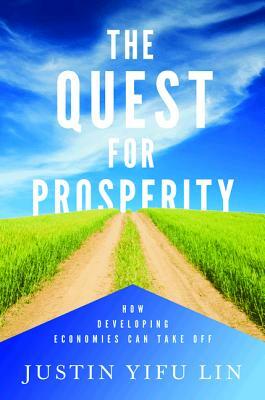 The Quest for Prosperity: How Developing Economies Can Take Off by Justin Yifu Lin