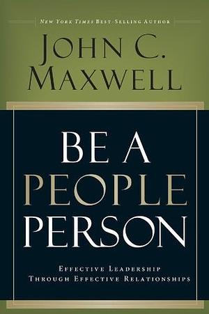 Be a People Person: Effective Leadership Through Effective Relationships by John C. Maxwell