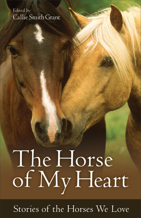 The Horse of My Heart: Stories of the Horses We Love by Callie Smith Grant