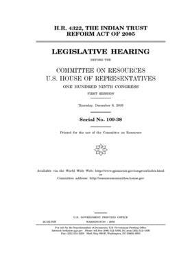 H.R. 4322, the Indian Trust Reform Act of 2005 before the Committee on Resources, U.S. House of Representatives, One Hundred Ninth Congress, first ses by Committee on Resources (house), United States Congress, United States House of Representatives