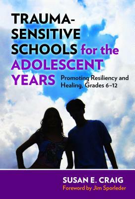 Trauma-Sensitive Schools for the Adolescent Years: Promoting Resiliency and Healing, Grades 6-12 by Susan E. Craig