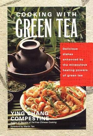 Cooking with Green Tea: Delicious Recipes with Just the Right Touch of Green Tea by Ying Chang Compestine