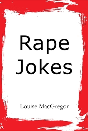 Rape Jokes by Louise MacGregor