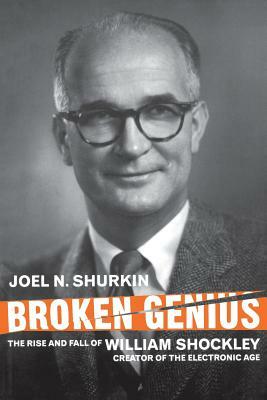 Broken Genius: The Rise and Fall of William Shockley, Creator of the Electronic Age by J. Shurkin