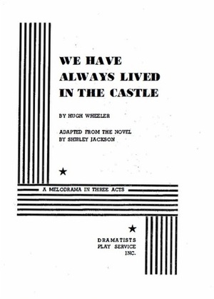We Have Always Lived in the Castle: A Melodrama in Three Acts by Hugh Wheeler, Shirley Jackson