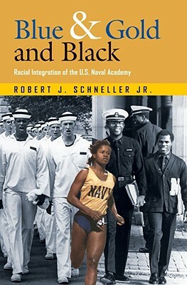 Blue & Gold and Black: Racial Integration of the U.S. Naval Academy by Robert J. Schneller