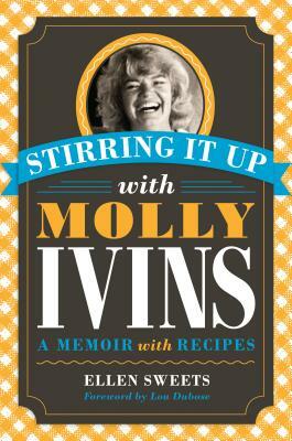 Stirring It Up with Molly Ivins: A Memoir with Recipes by Ellen Sweets